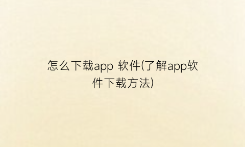 “怎么下载app软件(了解app软件下载方法)